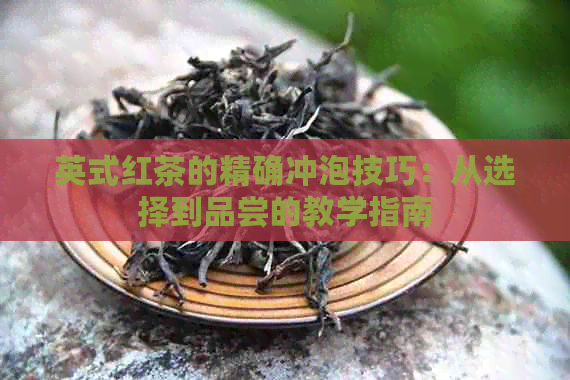 英式红茶的精确冲泡技巧：从选择到品尝的教学指南