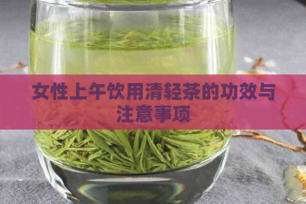 女性上午饮用清轻茶的功效与注意事项