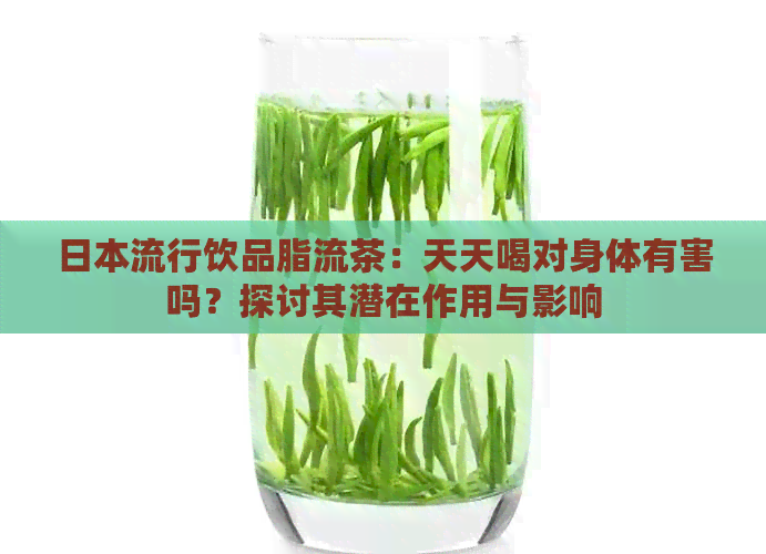 流行饮品脂流茶：天天喝对身体有害吗？探讨其潜在作用与影响