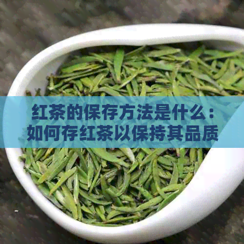 红茶的保存方法是什么：如何存红茶以保持其品质和口感？