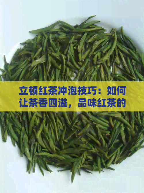 立顿红茶冲泡技巧：如何让茶香四溢，品味红茶的魅力