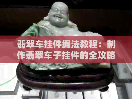 翡翠车挂件编法教程：制作翡翠车子挂件的全攻略