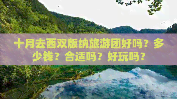 十月去西双版纳旅游团好吗？多少钱？合适吗？好玩吗？