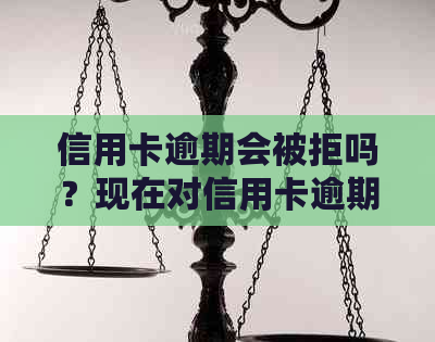 信用卡逾期会被拒吗？现在对信用卡逾期的处理方式是什么？