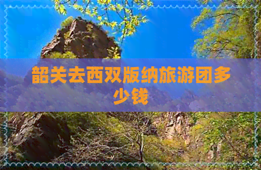 韶关去西双版纳旅游团多少钱