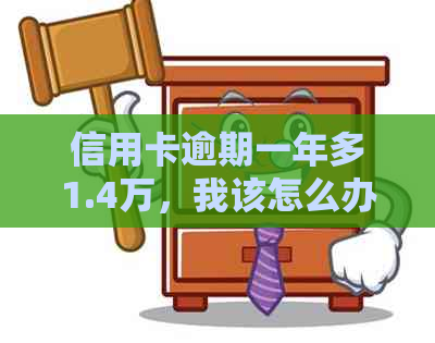 信用卡逾期一年多1.4万，我该怎么办？如何尽快解决逾期问题并恢复信用？