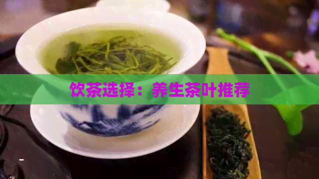 饮茶选择：养生茶叶推荐