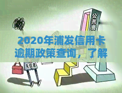 2020年浦发信用卡逾期政策查询，了解最新政策！