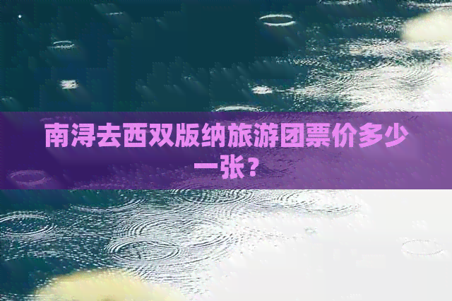 南浔去西双版纳旅游团票价多少一张？