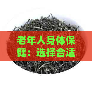 老年人身体保健：选择合适的茶叶种类与饮用方式