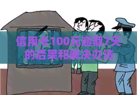 信用卡100元逾期7天的后果和解决办法