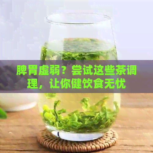 脾胃虚弱？尝试这些茶调理，让你健饮食无忧