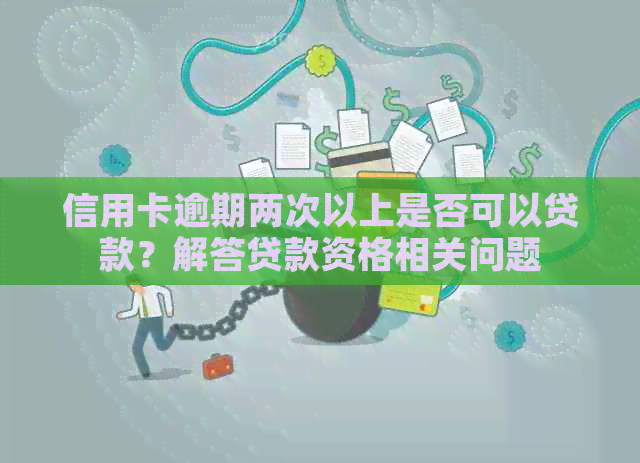 信用卡逾期两次以上是否可以贷款？解答贷款资格相关问题