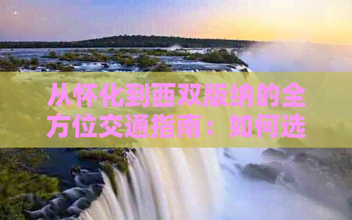 从怀化到西双版纳的全方位交通指南：如何选择更佳出行方式及所需时间