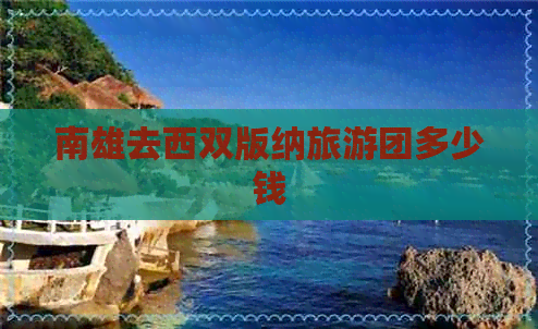 南雄去西双版纳旅游团多少钱