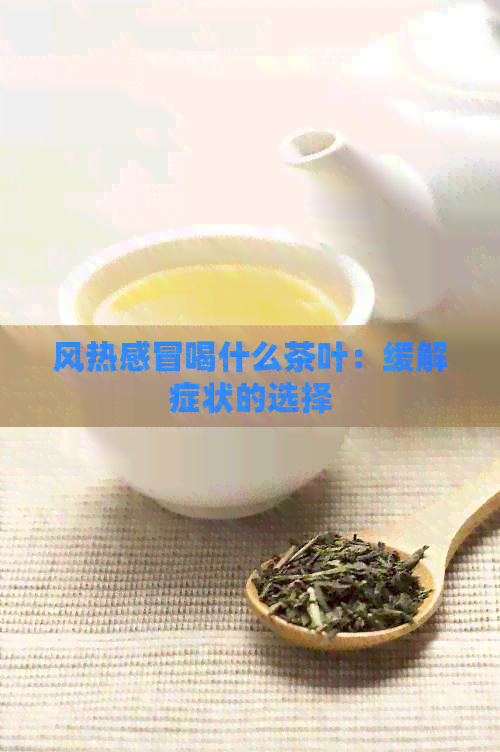 风热感冒喝什么茶叶：缓解症状的选择