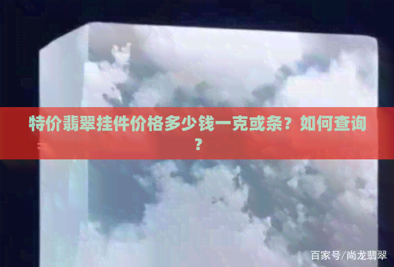 特价翡翠挂件价格多少钱一克或条？如何查询？