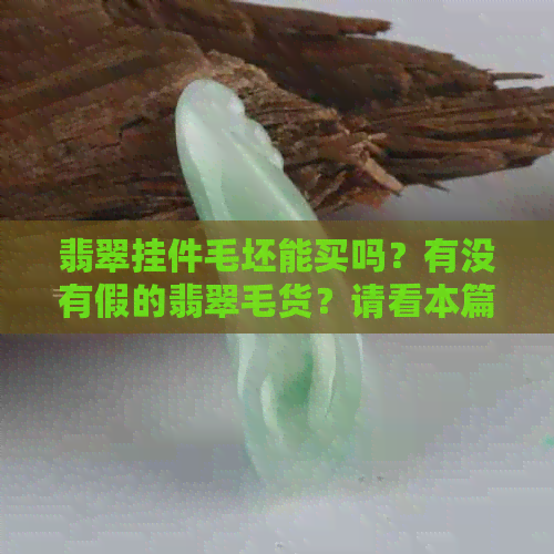 翡翠挂件毛坯能买吗？有没有假的翡翠毛货？请看本篇文章！