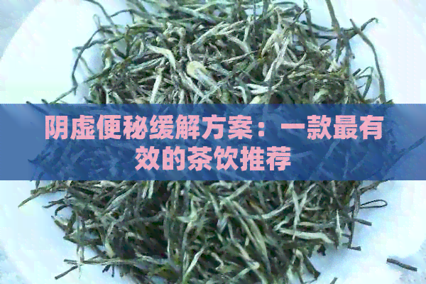 阴虚便秘缓解方案：一款最有效的茶饮推荐