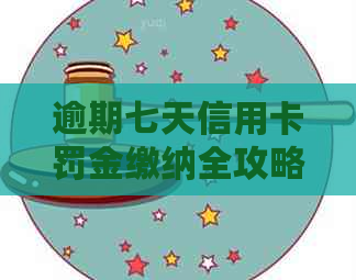 逾期七天信用卡罚金缴纳全攻略：信用修复与滞纳金减免秘