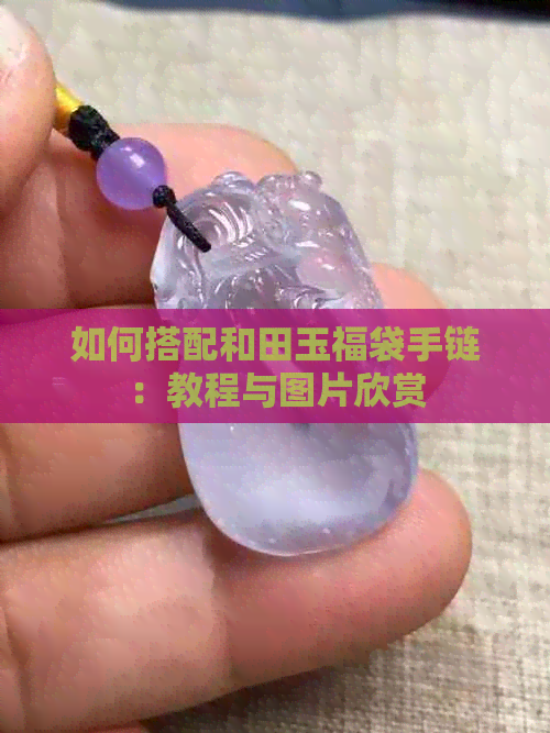 如何搭配和田玉福袋手链：教程与图片欣赏