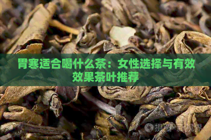 胃寒适合喝什么茶：女性选择与有效效果茶叶推荐