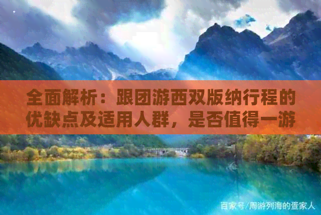 全面解析：跟团游西双版纳行程的优缺点及适用人群，是否值得一游？