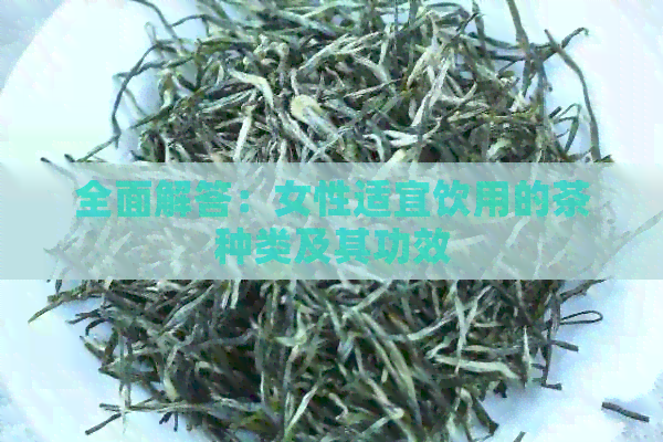 全面解答：女性适宜饮用的茶种类及其功效