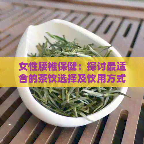 女性腰椎保健：探讨最适合的茶饮选择及饮用方式