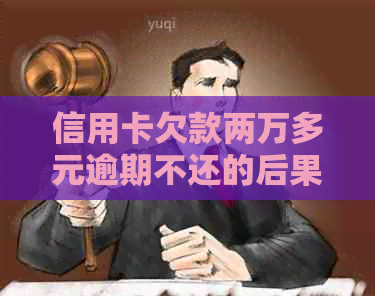 信用卡欠款两万多元逾期不还的后果：会不会被判刑？