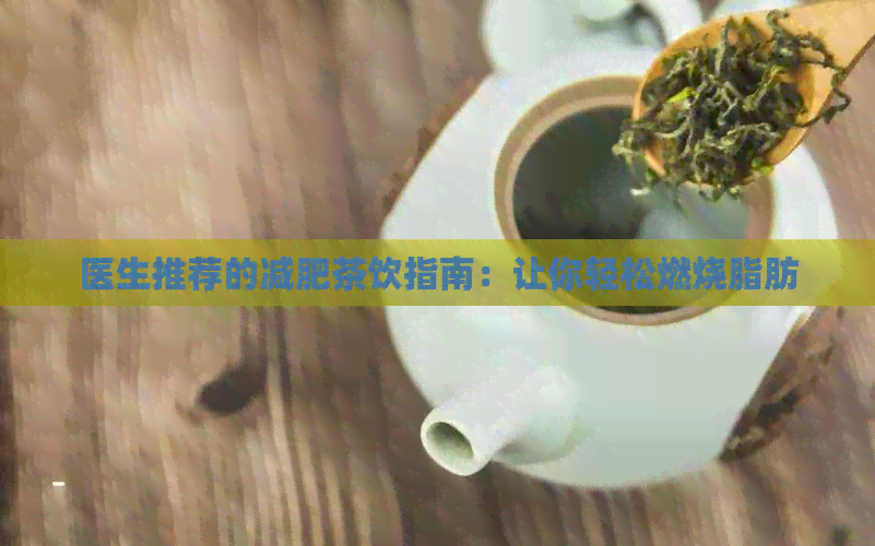 医生推荐的减肥茶饮指南：让你轻松燃烧脂肪