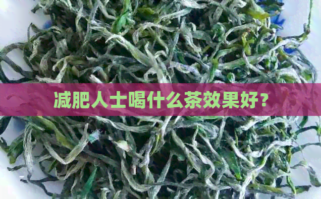 减肥人士喝什么茶效果好？