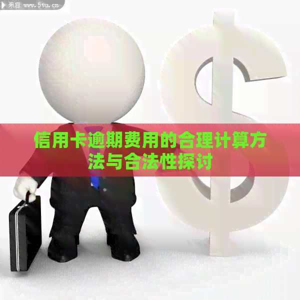 信用卡逾期费用的合理计算方法与合法性探讨