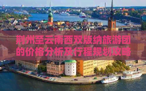 荆州至云南西双版纳旅游团的价格分析及行程规划攻略