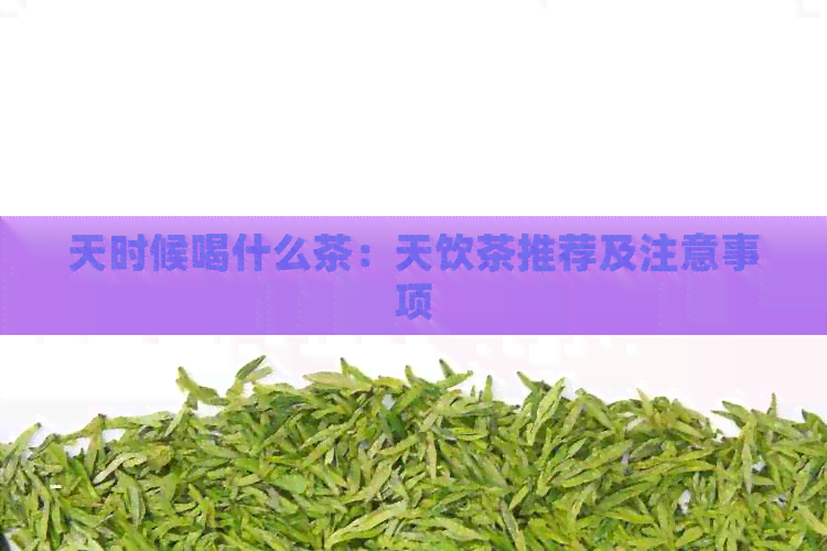 天时候喝什么茶：天饮茶推荐及注意事项