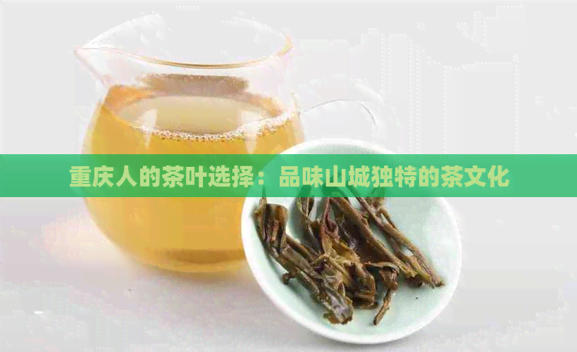 重庆人的茶叶选择：品味山城独特的茶文化