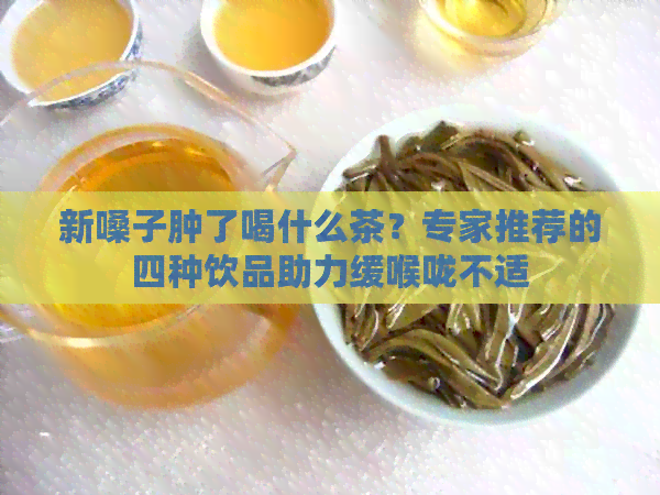 新嗓子肿了喝什么茶？专家推荐的四种饮品助力缓喉咙不适