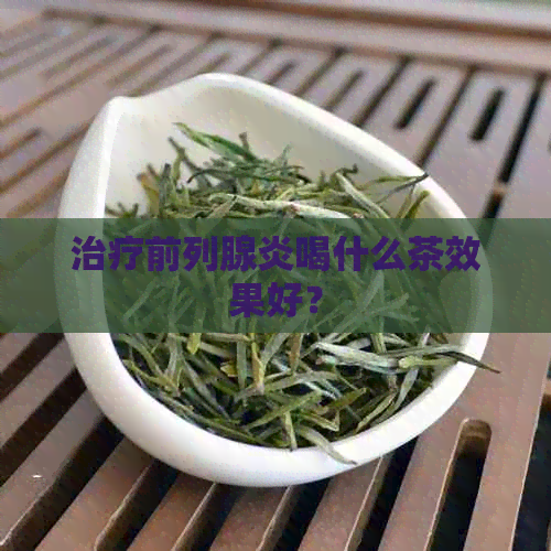 治疗前列腺炎喝什么茶效果好？