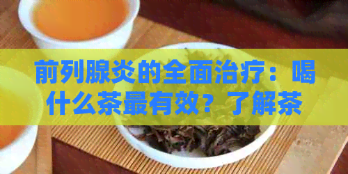 前列腺炎的全面治疗：喝什么茶最有效？了解茶饮方案以缓解症状