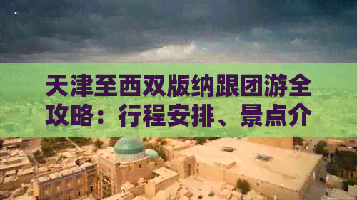 天津至西双版纳跟团游全攻略：行程安排、景点介绍、美食推荐等一应俱全