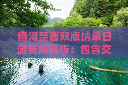 南浔至西双版纳单日游费用解析：包含交通、住宿与景点门票等详细信息