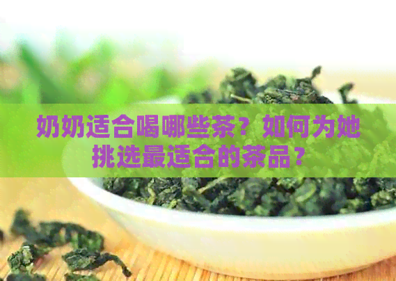 奶奶适合喝哪些茶？如何为她挑选最适合的茶品？