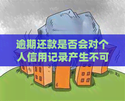 逾期还款是否会对个人信用记录产生不可逆的影响？