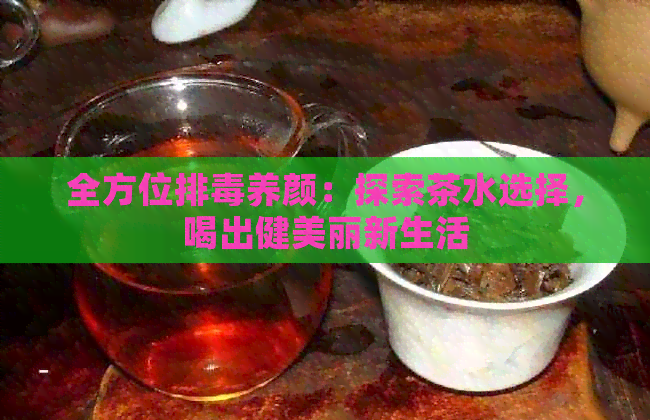 全方位排养颜：探索茶水选择，喝出健美丽新生活