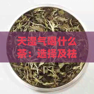 天湿气喝什么茶：选择及祛湿茶推荐