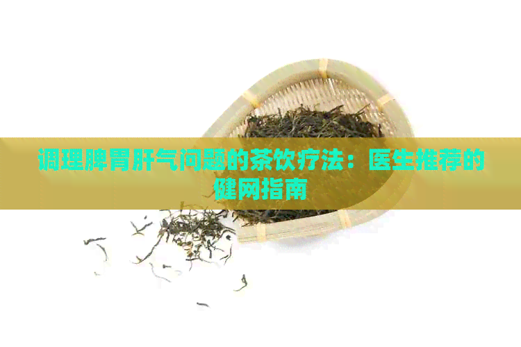 调理脾胃肝气问题的茶饮疗法：医生推荐的健网指南