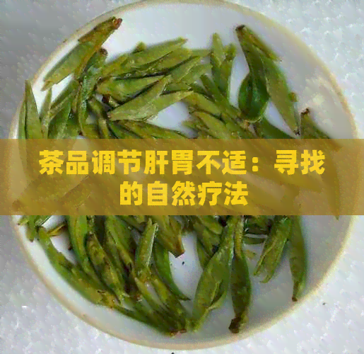 茶品调节肝胃不适：寻找的自然疗法