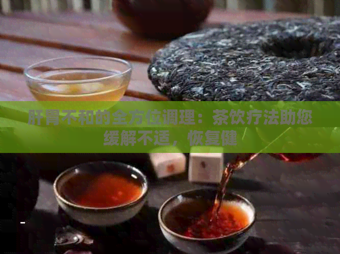 肝胃不和的全方位调理：茶饮疗法助您缓解不适，恢复健