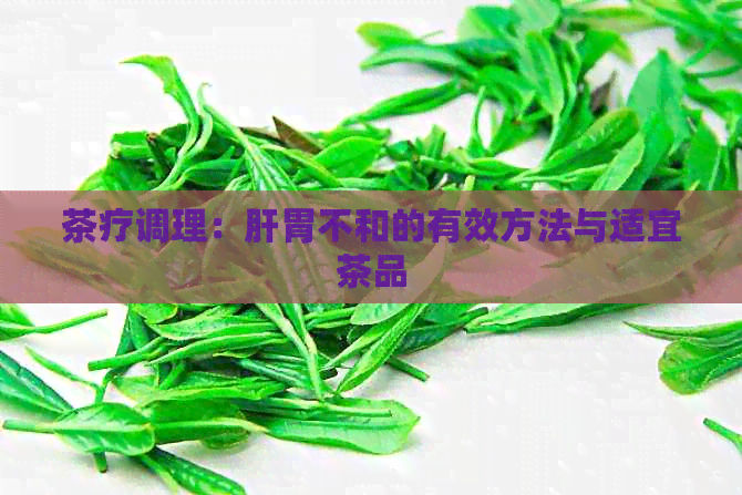 茶疗调理：肝胃不和的有效方法与适宜茶品