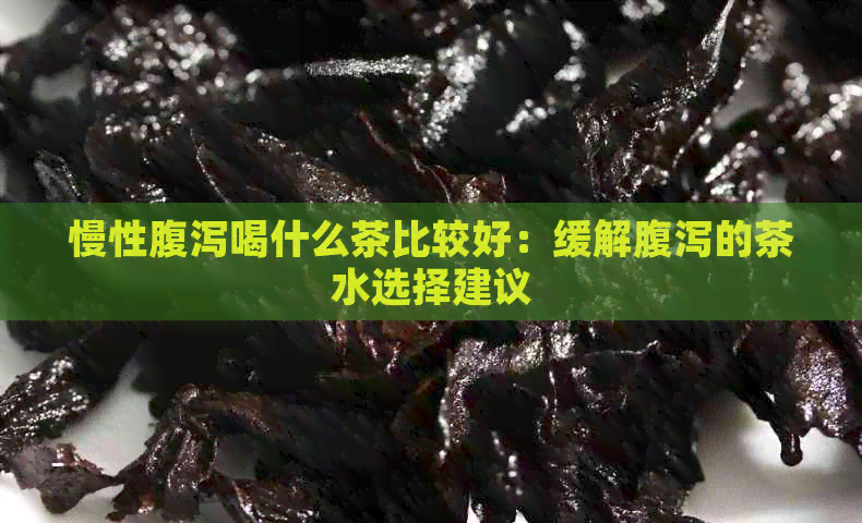 慢性腹泻喝什么茶比较好：缓解腹泻的茶水选择建议